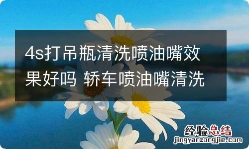 4s打吊瓶清洗喷油嘴效果好吗 轿车喷油嘴清洗和打吊瓶效果哪个好