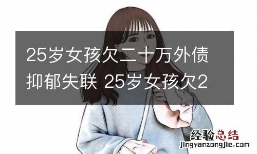 25岁女孩欠二十万外债抑郁失联 25岁女孩欠20万外债抑郁失联