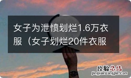 女子划烂20件衣服 女子为泄愤划烂1.6万衣服