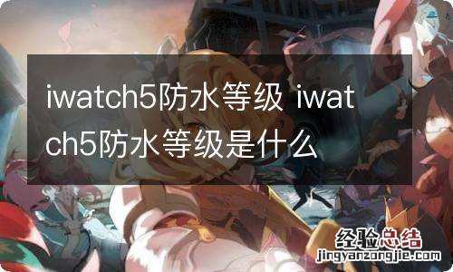 iwatch5防水等级 iwatch5防水等级是什么