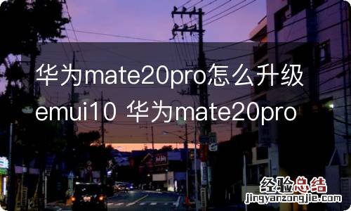 华为mate20pro怎么升级emui10 华为mate20pro如何升级emui10