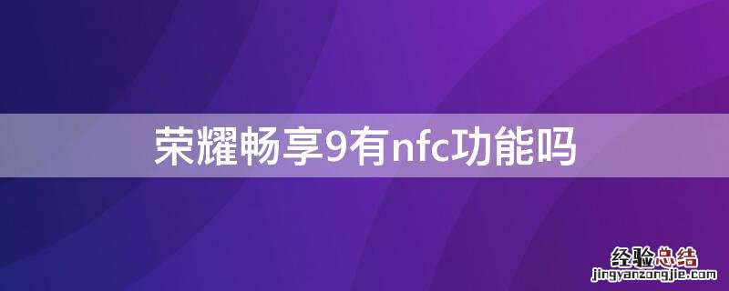 华为手机畅享9有nfc功能吗 荣耀畅享9有nfc功能吗