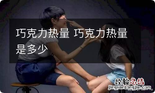 巧克力热量 巧克力热量是多少