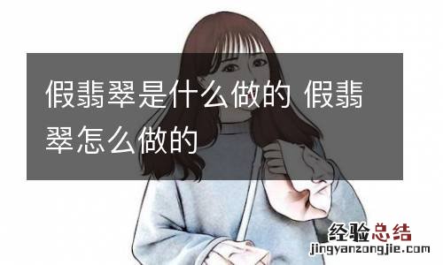 假翡翠是什么做的 假翡翠怎么做的