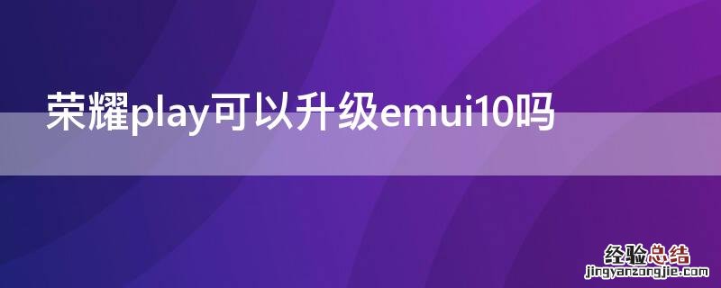 荣耀play可以升级emui10吗 荣耀play可以升级10.0系统吗