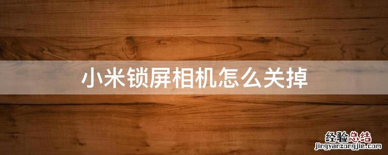 小米锁屏相机怎么关掉 小米锁屏相机怎么关掉广告