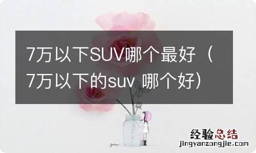 7万以下的suv 哪个好 7万以下SUV哪个最好