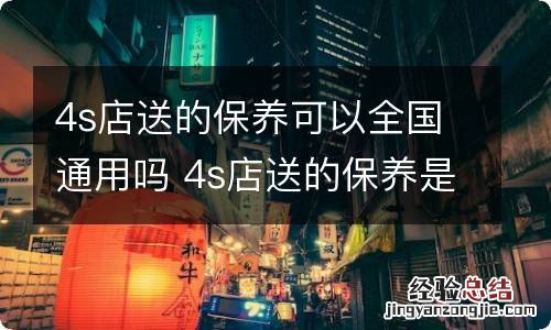 4s店送的保养可以全国通用吗 4s店送的保养是不是全国都可以保养