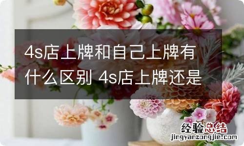 4s店上牌和自己上牌有什么区别 4s店上牌还是自己上牌