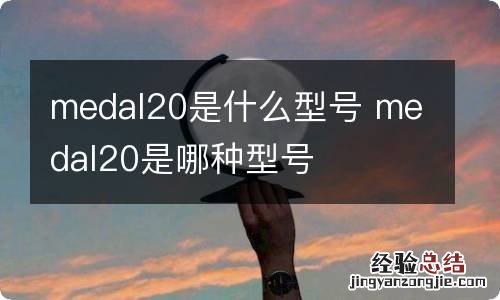 medal20是什么型号 medal20是哪种型号