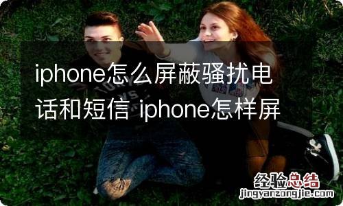 iphone怎么屏蔽骚扰电话和短信 iphone怎样屏蔽骚扰电话和短信