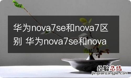 华为nova7se和nova7区别 华为nova7se和nova7有什么区别