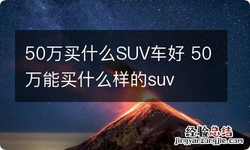 50万买什么SUV车好 50万能买什么样的suv