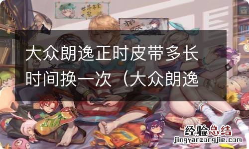 大众朗逸正时皮带多久更换一次 大众朗逸正时皮带多长时间换一次