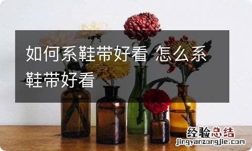 如何系鞋带好看 怎么系鞋带好看