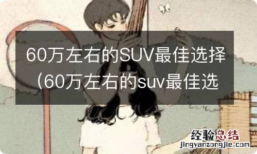 60万左右的suv最佳选择 80万 60万左右的SUV最佳选择