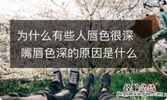 为什么有些人唇色很深 嘴唇色深的原因是什么