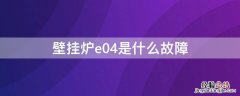 壁挂炉e04是什么故障 壁挂锅炉e04是什么故障如何解决