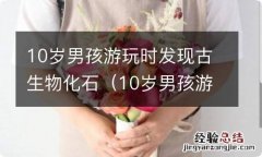 10岁男孩游玩时发现古生物化石如何处理 10岁男孩游玩时发现古生物化石