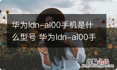 华为ldn-al00手机是什么型号 华为ldn-al00手机是啥型号