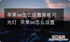 苹果se怎么设置来电闪光灯苹果se怎么设置来电闪光灯的