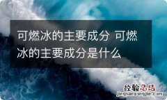 可燃冰的主要成分 可燃冰的主要成分是什么