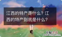 江西的特产是什么? 江西的特产到底是什么?