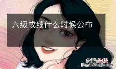 六级成绩什么时候公布