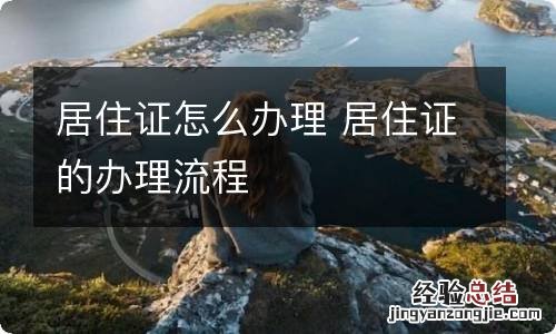 居住证怎么办理 居住证的办理流程