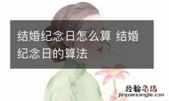 结婚纪念日怎么算 结婚纪念日的算法