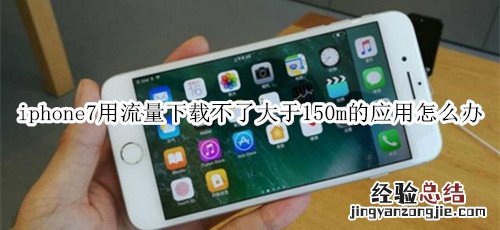 iphone7用流量下载不了大于150m的应用怎么办