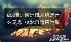 acc自适应巡航系统全称 acc自适应巡航系统是什么意思