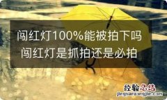 闯红灯100%能被拍下吗 闯红灯是抓拍还是必拍