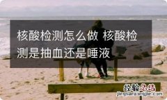 核酸检测怎么做 核酸检测是抽血还是唾液