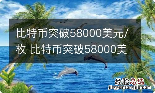 比特币突破58000美元/枚 比特币突破58000美元枚