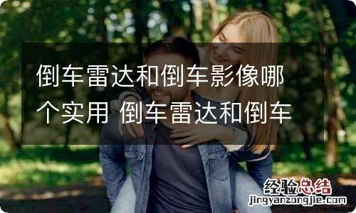 倒车雷达和倒车影像哪个实用 倒车雷达和倒车影像哪个好