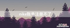 nike账号注册不了 nike账号注册失败为什么