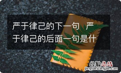 严于律己的下一句严于律己的后面一句是什么