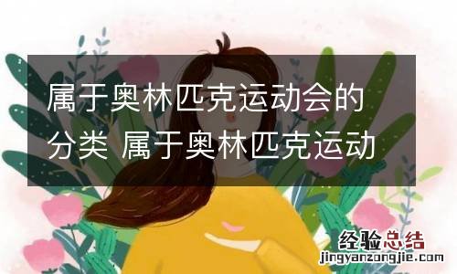 属于奥林匹克运动会的分类 属于奥林匹克运动会的分类是