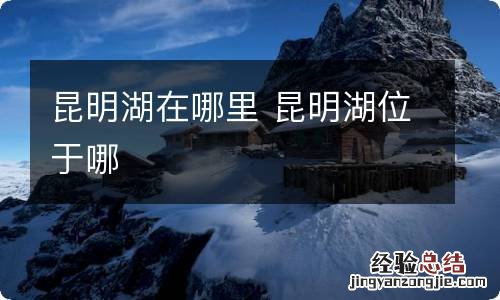 昆明湖在哪里 昆明湖位于哪