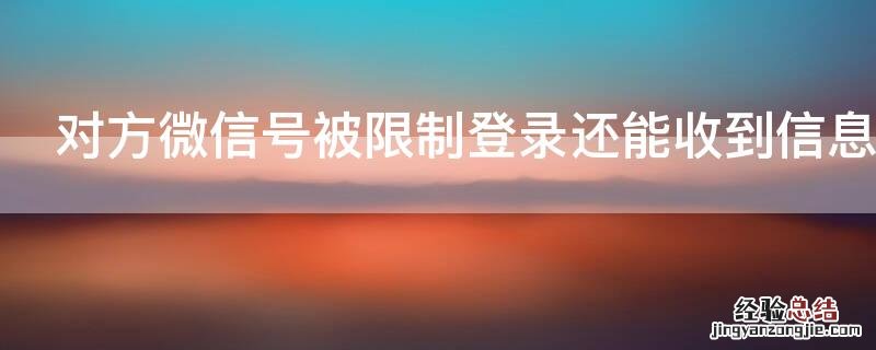 对方微信号被限制登录还能收到信息吗