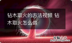 钻木取火的方法视频 钻木取火怎么做