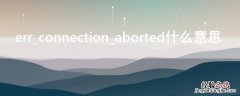 err_connection_aborted什么意思 err connect aborted