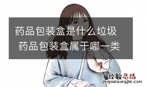 药品包装盒是什么垃圾 药品包装盒属于哪一类垃圾