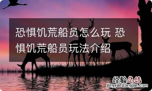 恐惧饥荒船员怎么玩 恐惧饥荒船员玩法介绍