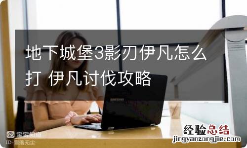 地下城堡3影刃伊凡怎么打 伊凡讨伐攻略