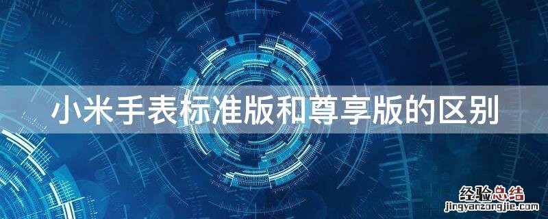 小米手表标准版和尊享版的区别 小米手表标准版跟尊享版有什么区别