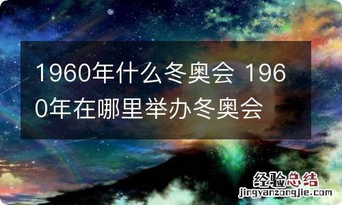 1960年什么冬奥会 1960年在哪里举办冬奥会