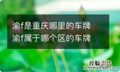 渝f是重庆哪里的车牌 渝f属于哪个区的车牌