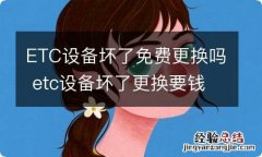 ETC设备坏了免费更换吗 etc设备坏了更换要钱吗